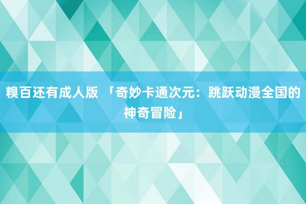 糗百还有成人版 「奇妙卡通次元：跳跃动漫全国的神奇冒险」