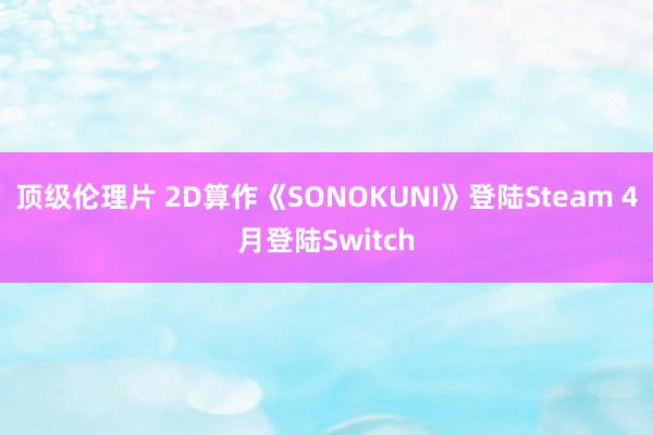 顶级伦理片 2D算作《SONOKUNI》登陆Steam 4月登陆Switch