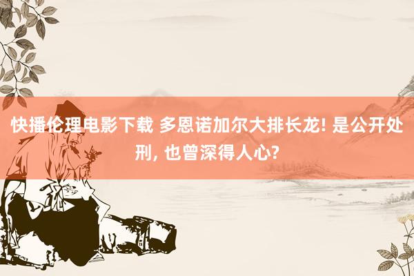 快播伦理电影下载 多恩诺加尔大排长龙! 是公开处刑, 也曾深得人心?